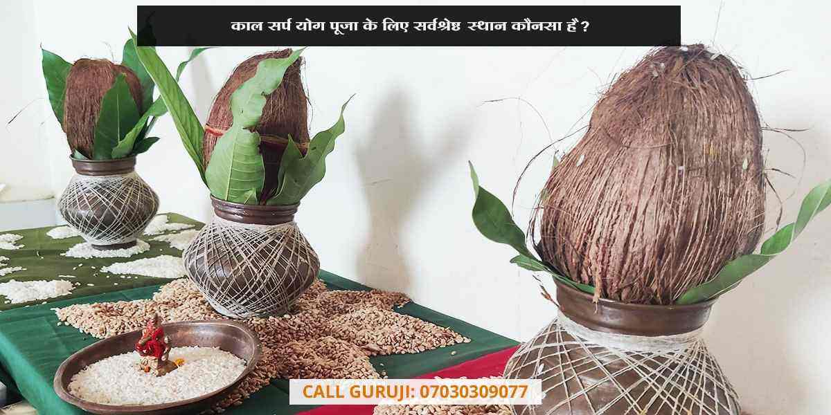 काल सर्प योग पूजा के लिए सर्वश्रेष्ठ स्थान कौनसा है?