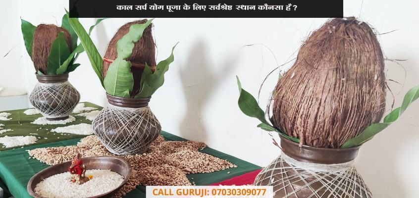 काल सर्प योग पूजा के लिए सर्वश्रेष्ठ स्थान कौनसा है?